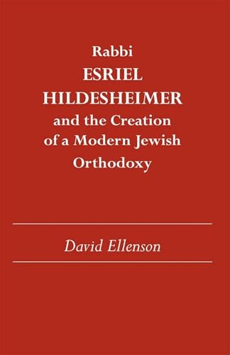 Rabbi Esriel Hildesheimer : And the Creation of a Modern Jewish Orthodoxy