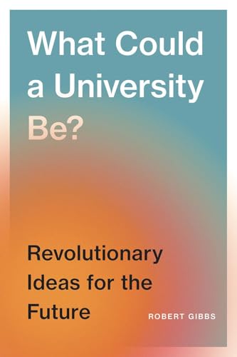 What Could a University Be? : Revolutionary Ideas for the Future