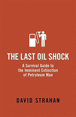 The Last Oil Shock: A Survival Guide to the Imminent Extinction of Petroleum Man