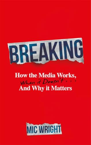 Breaking : How the Media Works, When it Doesn't and Why it Matters