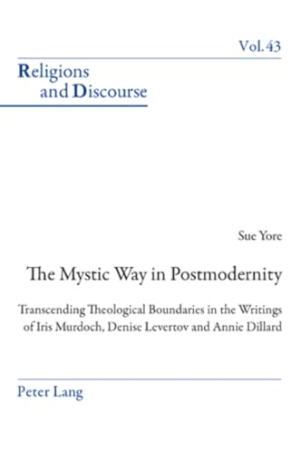 The Mystic Way in Postmodernity: Transcending Theological Boundaries in the Writings of Iris Murdoch, Denise Levertov and Annie Dillard (43) (Religions and Discourse)