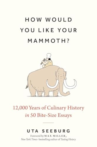 How Would You Like Your Mammoth? : 12,000 Years of Culinary History in 50 Bite-Size Essays