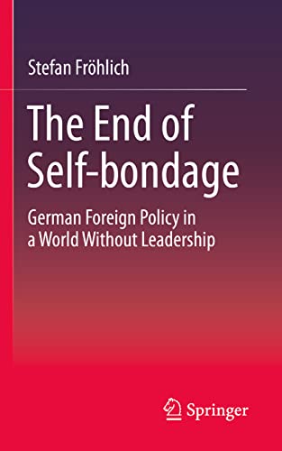The End of Self-bondage : German Foreign Policy in a World Without Leadership