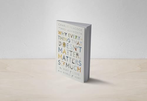 Why Everything That Doesn't Matter, Matters So Much : The Way of Love in a World of Hurt