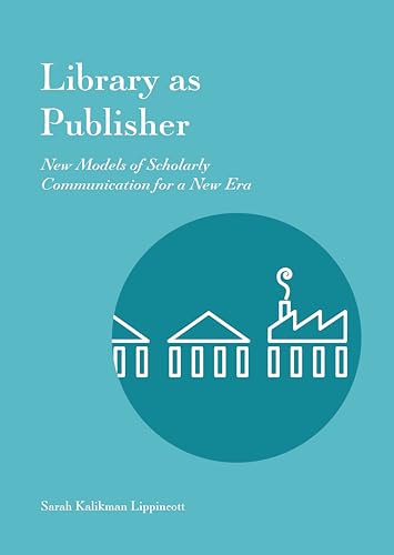 Library as Publisher : New Models of Scholarly Communication for a New Era