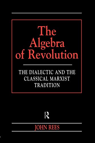 The Algebra of Revolution: The Dialectic and the Classical Marxist Tradition (Revolutionary Studies (Paperback))
