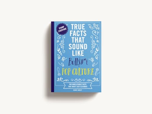 True Facts That Sound Like Bull$#*t: Pop Culture : 500 Unbelievable Facts That Aren’t Just Clickbait