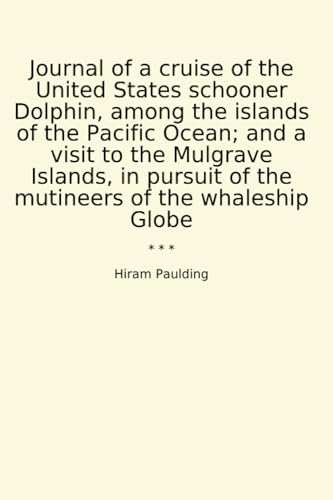 Journal of a cruise of the United States schooner Dolphin, among the islands of the Pacific Ocean And a visit to the Mulgrave Islands, in pursuit of the mutineers of the whaleship Globe