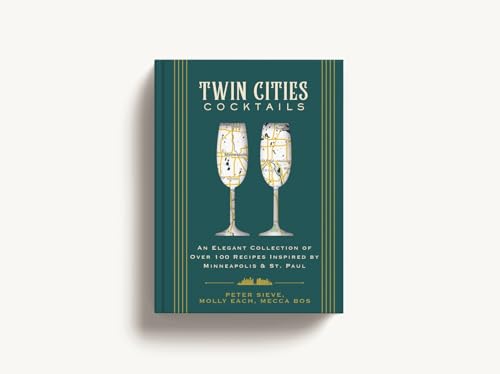 Twin Cities Cocktails : An Elegant Collection of Over 100 Recipes Inspired by Minneapolis and   Saint Paul