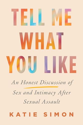 Tell Me What You Like : An Honest Discussion of Sex and Intimacy After Sexual Assault