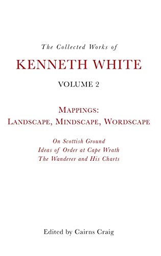 The Collected Works of Kenneth White, Volume 2 : Mappings: Landscape, Mindscape, Wordscape