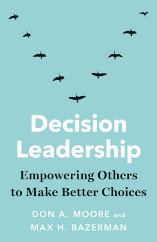 Decision Leadership : Empowering Others to Make Better Choices