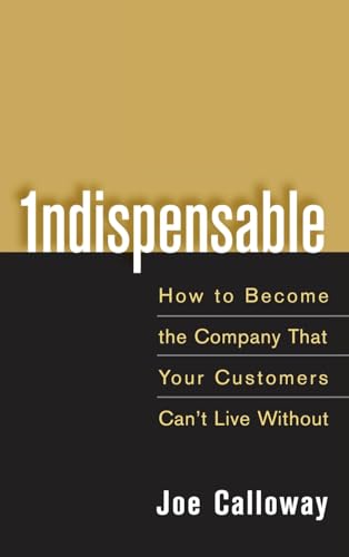 Indispensable: How to Become the Company That Your Customers Cant Live Without