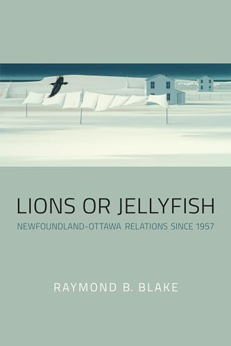 Lions or Jellyfish : Newfoundland-Ottawa Relations Since 1957