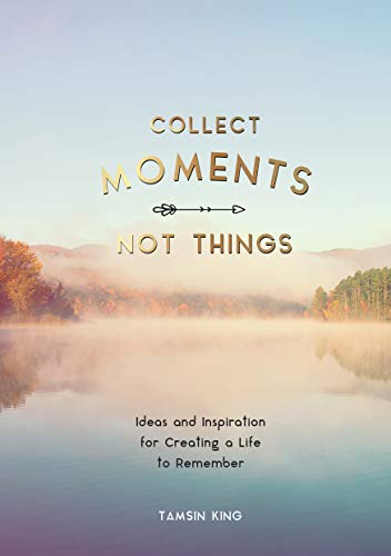 Collect Moments, Not Things - Ideas and Inspiration for Creating a Life to Remember, With Pages to Record Your Experiences