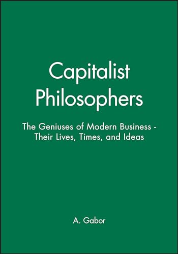 The Capitalist Philosophers: The Geniuses of Modern Business - Their Lives