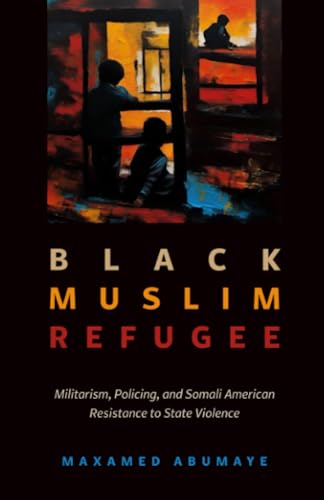 Black Muslim Refugee : Militarism, Policing, and Somali American Resistance to State Violence