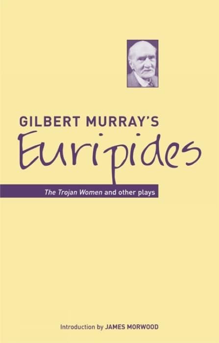 Gilbert Murrays Euripides: The Trojan Women and Other Plays