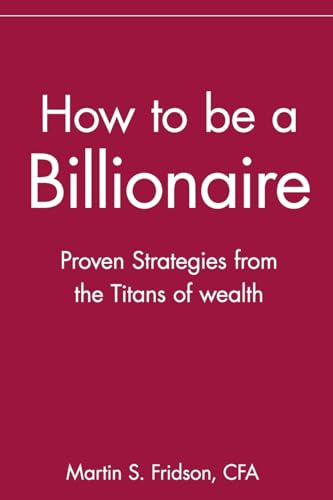 How to be a Billionaire: Proven Strategies from the Titans of Wealth