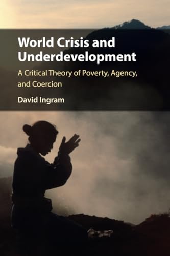 World Crisis and Underdevelopment : A Critical Theory of Poverty, Agency, and Coercion