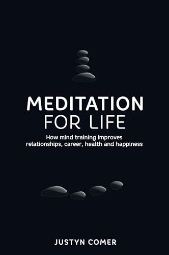 Meditation for Life : How mind training improves relationships, career, health and happiness
