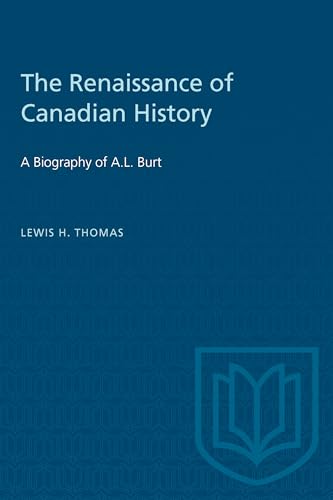 The Renaissance of Canadian History : A Biography of a.L. Burt