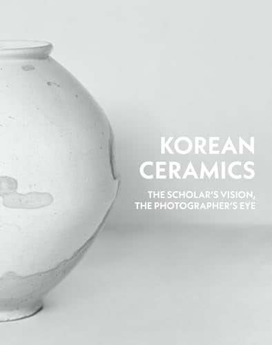Korean Ceramics : The Scholar's Vision, The Photographer's Eye