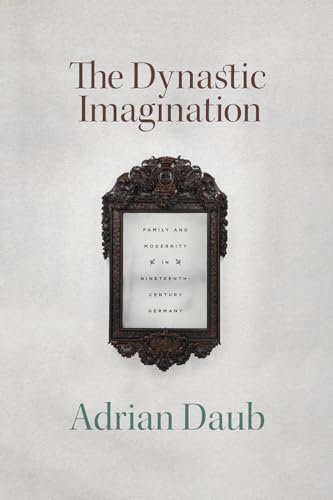 The Dynastic Imagination : Family and Modernity in Nineteenth-Century Germany