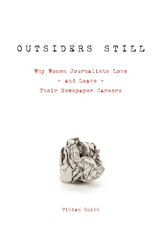 Outsiders Still : Why Women Journalists Love - and Leave - Their Newspaper Careers