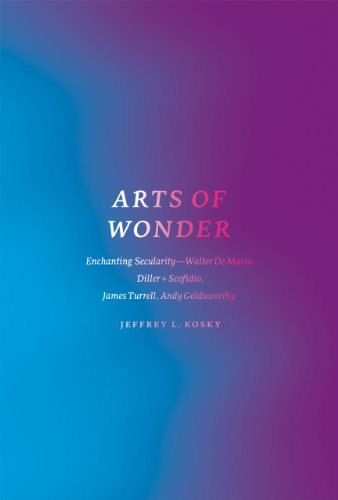 Arts of Wonder : Enchanting Secularity - Walter De Maria, Diller + Scofidio, James Turrell, Andy Goldsworthy