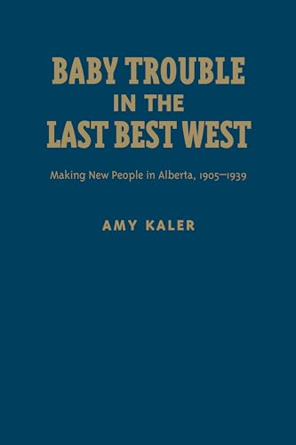 Baby Trouble in the Last Best West : Making New People in Alberta, 1905-1939