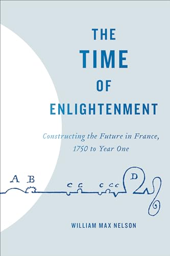 The Time of Enlightenment : Constructing the Future in France, 1750 to Year One