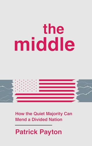 The Middle : How the Quiet Majority Can Mend a Divided Nation