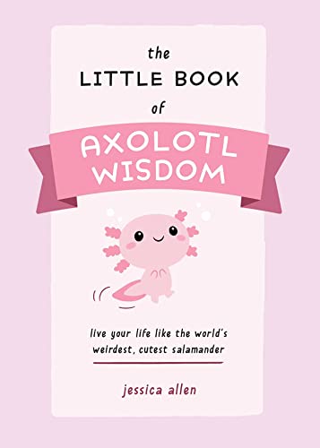 Little Book of Axolotl Wisdom, The: Live Your Life Like the World's Weirdest, Cutest Salamander (Fun Gifts for Animal Lovers)