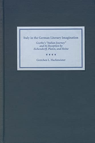 Italy in the German Literary Imagination: Goethes Italian Journey and Its Reception by Eichendorff