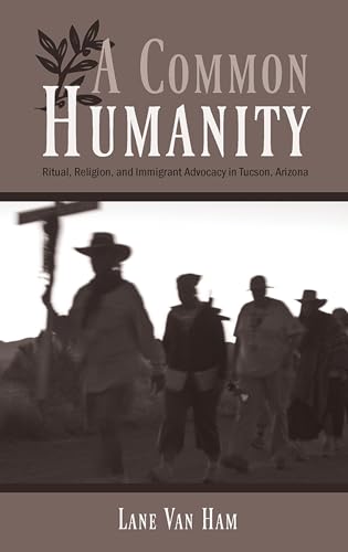 A Common Humanity : Ritual, Religion, and Immigrant Advocacy in Tucson, Arizona