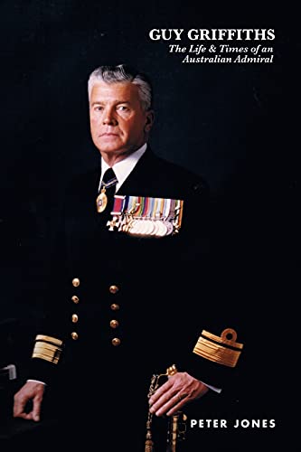 Guy Griffiths : The Life & Times of an Australian Admiral