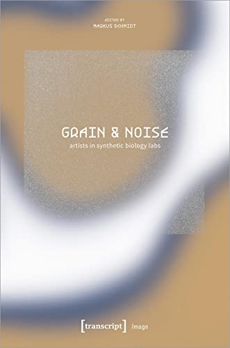 Grain & Noise - Artists in Synthetic Biology Labs : Constructive Disturbances of Art in Science
