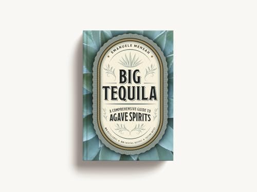 Big Tequila : A Comprehensive Guide to Agave Spirits
