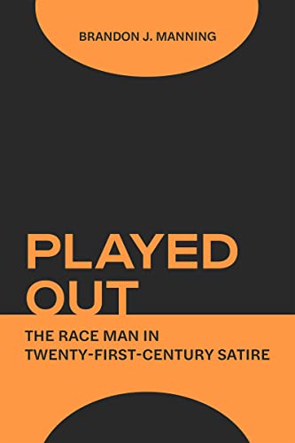 Played Out : The Race Man in Twenty-First-Century Satire