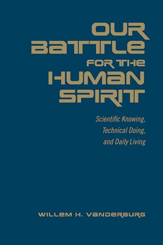 Our Battle for the Human Spirit : Scientific Knowing, Technical Doing, and Daily Living