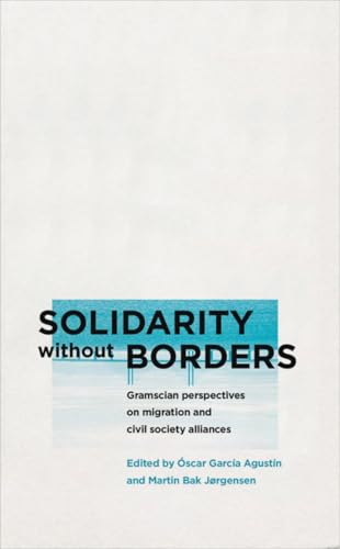 Solidarity without Borders : Gramscian Perspectives on Migration and Civil Society Alliances