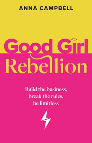 Good Girl Rebellion : Build the business, break the rules, be limitless