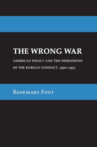 The Wrong War : American Policy and the Dimensions of the Korean Conflict, 1950–1953