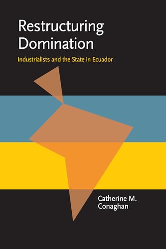 Restructuring Domination : Industrialists and the State in Ecuador