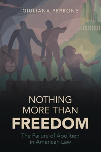 Nothing More than Freedom : The Failure of Abolition in American Law