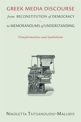 Greek Media Discourse from Reconstitution of Democracy to Memorandums of Understanding: Transformations and Symbolisms (Hellenic Studies Series)