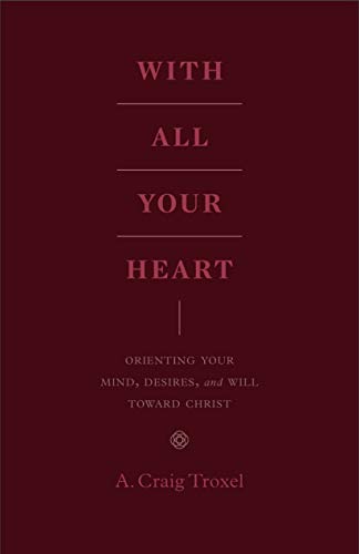 With All Your Heart: Orienting Your Mind, Desires, and Will toward Christ