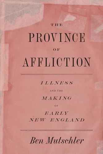 The Province of Affliction: Illness and the Making of Early New England