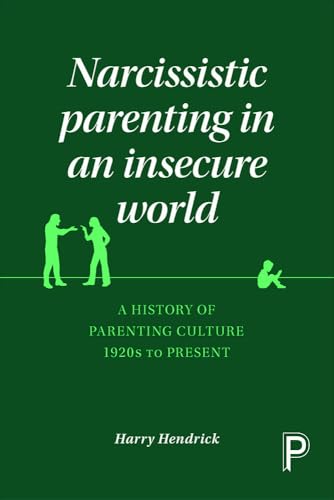 Narcissistic Parenting in an Insecure World : A History of Parenting Culture 1920s to Present